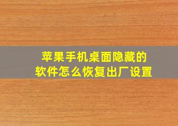 苹果手机桌面隐藏的软件怎么恢复出厂设置