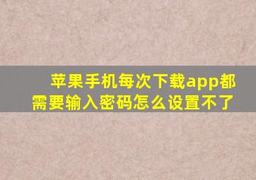 苹果手机每次下载app都需要输入密码怎么设置不了