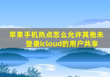 苹果手机热点怎么允许其他未登录icloud的用户共享