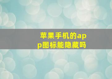 苹果手机的app图标能隐藏吗