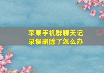 苹果手机群聊天记录误删除了怎么办