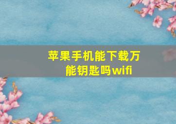 苹果手机能下载万能钥匙吗wifi