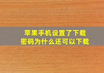 苹果手机设置了下载密码为什么还可以下载