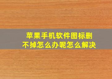 苹果手机软件图标删不掉怎么办呢怎么解决