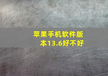 苹果手机软件版本13.6好不好