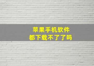 苹果手机软件都下载不了了吗