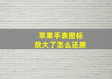 苹果手表图标放大了怎么还原