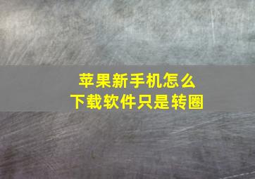 苹果新手机怎么下载软件只是转圈