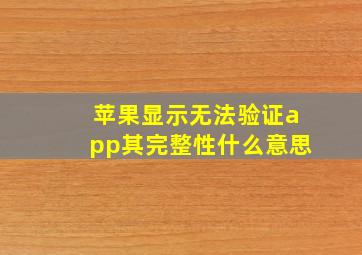 苹果显示无法验证app其完整性什么意思