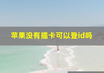 苹果没有插卡可以登id吗