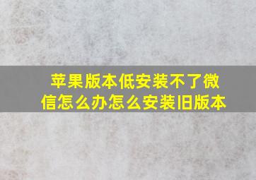 苹果版本低安装不了微信怎么办怎么安装旧版本