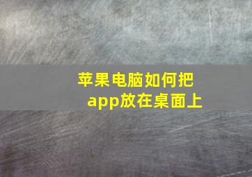 苹果电脑如何把app放在桌面上