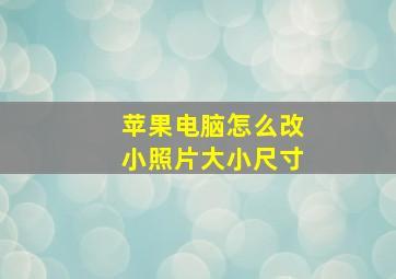 苹果电脑怎么改小照片大小尺寸