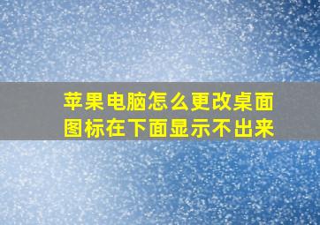 苹果电脑怎么更改桌面图标在下面显示不出来