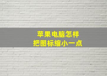 苹果电脑怎样把图标缩小一点