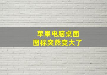 苹果电脑桌面图标突然变大了