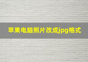 苹果电脑照片改成jpg格式