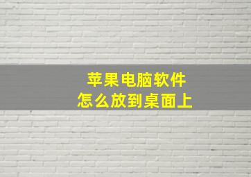 苹果电脑软件怎么放到桌面上