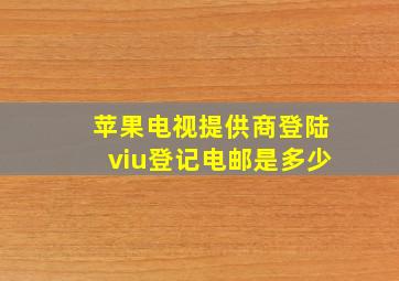 苹果电视提供商登陆viu登记电邮是多少