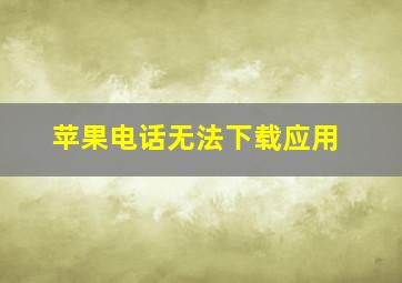 苹果电话无法下载应用