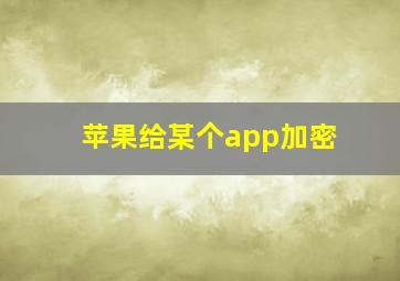 苹果给某个app加密