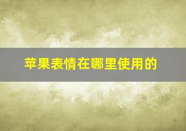 苹果表情在哪里使用的