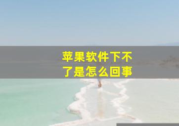 苹果软件下不了是怎么回事