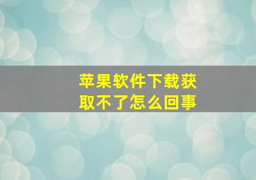 苹果软件下载获取不了怎么回事