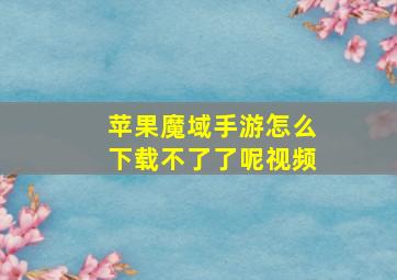 苹果魔域手游怎么下载不了了呢视频