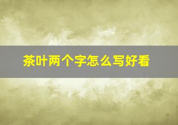 茶叶两个字怎么写好看