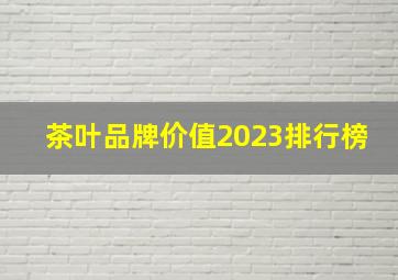 茶叶品牌价值2023排行榜