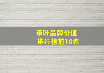 茶叶品牌价值排行榜前10名