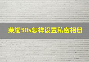 荣耀30s怎样设置私密相册