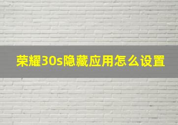 荣耀30s隐藏应用怎么设置