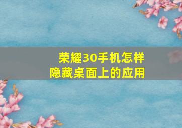 荣耀30手机怎样隐藏桌面上的应用