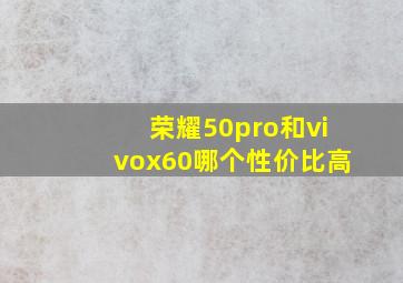 荣耀50pro和vivox60哪个性价比高