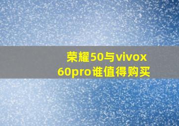 荣耀50与vivox60pro谁值得购买