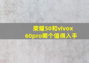 荣耀50和vivox60pro哪个值得入手