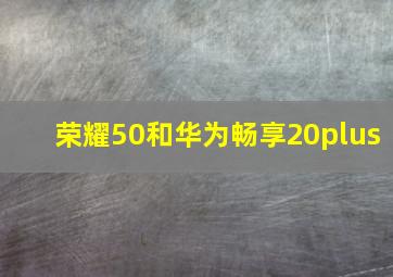 荣耀50和华为畅享20plus