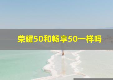 荣耀50和畅享50一样吗