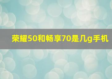 荣耀50和畅享70是几g手机