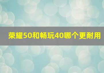 荣耀50和畅玩40哪个更耐用