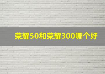 荣耀50和荣耀300哪个好