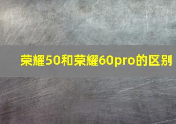 荣耀50和荣耀60pro的区别