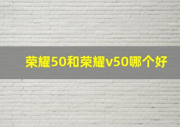 荣耀50和荣耀v50哪个好