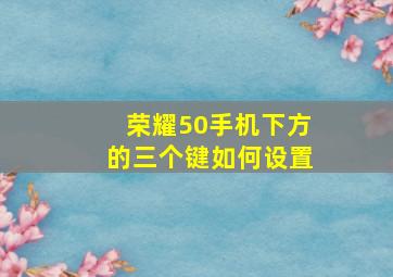 荣耀50手机下方的三个键如何设置