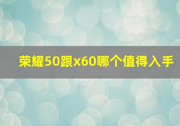 荣耀50跟x60哪个值得入手