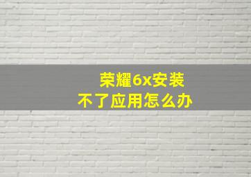 荣耀6x安装不了应用怎么办