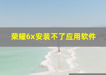 荣耀6x安装不了应用软件