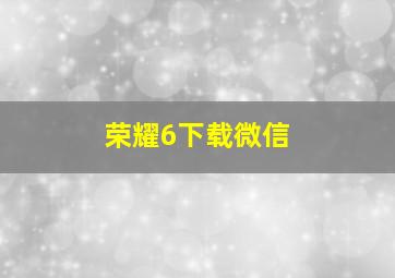 荣耀6下载微信